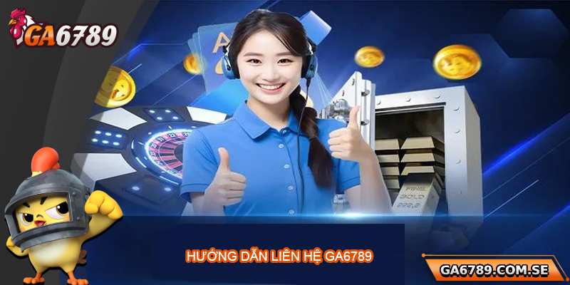 Hướng dẫn chi tiết cách liên hệ Ga6789