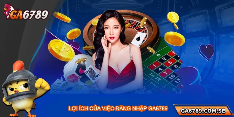 Những lợi ích khi đăng nhập tài khoản Ga6789