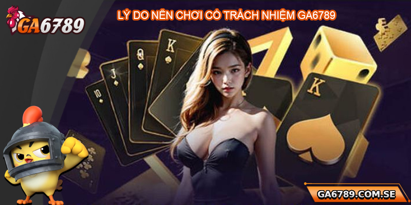 Chơi Có Trách Nhiệm Ga6789 – Trải Nghiệm Giải Trí An Toàn 1 Tại sao nên chơi có trách nhiệm Ga6789?