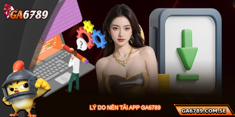 Tải App Ga6789 – Trải Nghiệm Cá Cược Mượt Mà Trên Di Động 1 Tại sao nên tải app Ga6789?